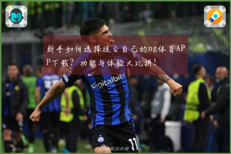 新手如何选择适合自己的ng体育APP下载？功能与体验大比拼！