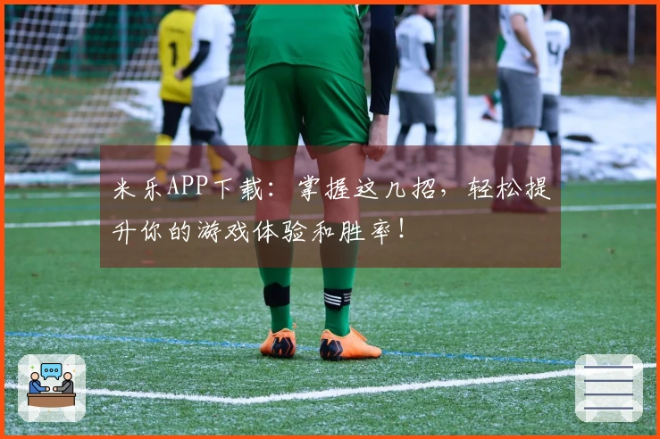 米乐APP下载：掌握这几招，轻松提升你的游戏体验和胜率！