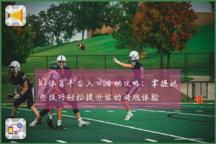 k1体育平台入口活动攻略：掌握这些技巧轻松提升你的游戏体验