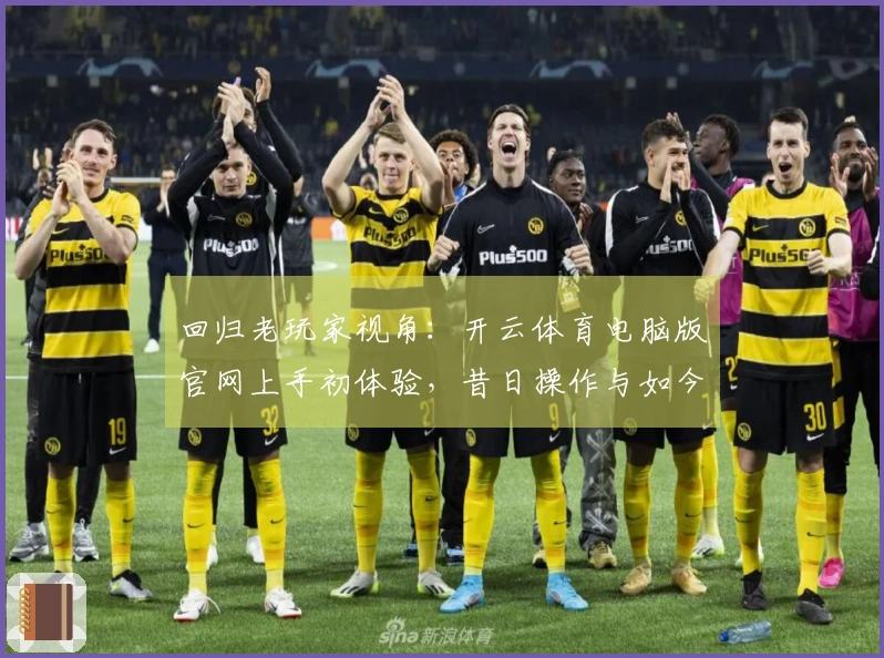 回归老玩家视角：开云体育电脑版官网上手初体验，昔日操作与如今的差异变化一览