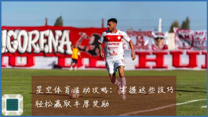 星空体育活动攻略：掌握这些技巧轻松赢取丰厚奖励
