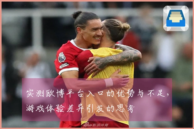 实测欧博平台入口的优势与不足，游戏体验差异引发的思考