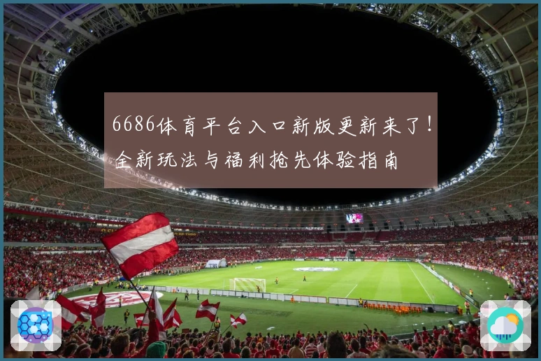 6686体育平台入口新版更新来了！全新玩法与福利抢先体验指南