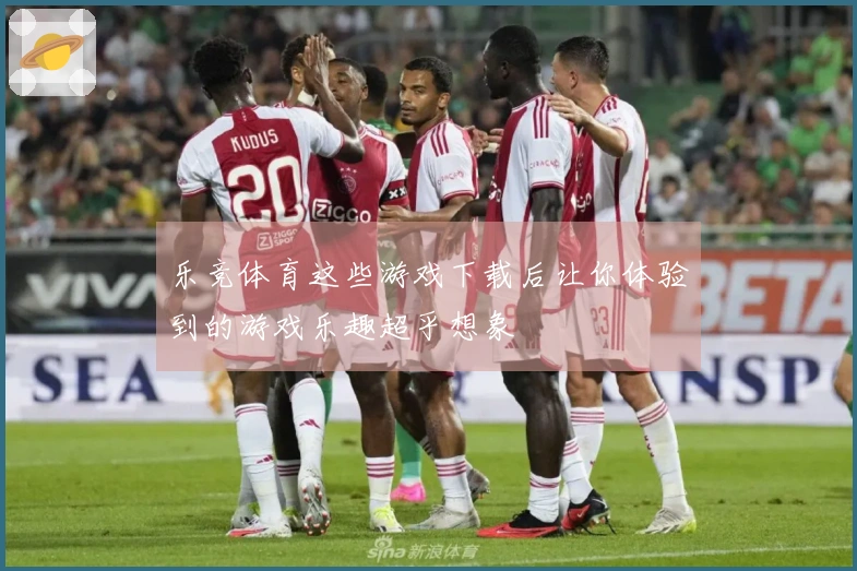 乐竞体育这些游戏下载后让你体验到的游戏乐趣超乎想象