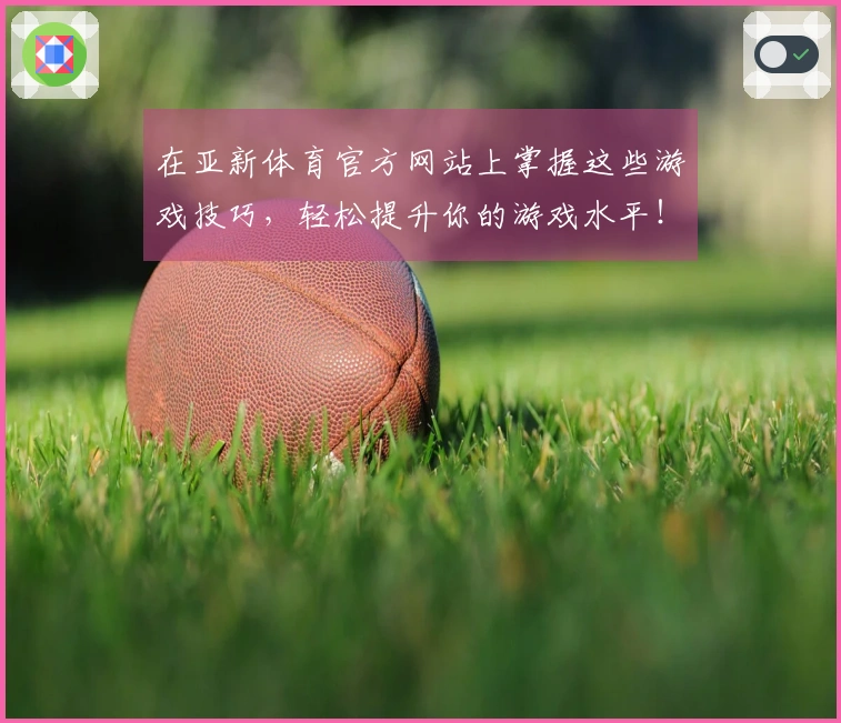 在亚新体育官方网站上掌握这些游戏技巧，轻松提升你的游戏水平！
