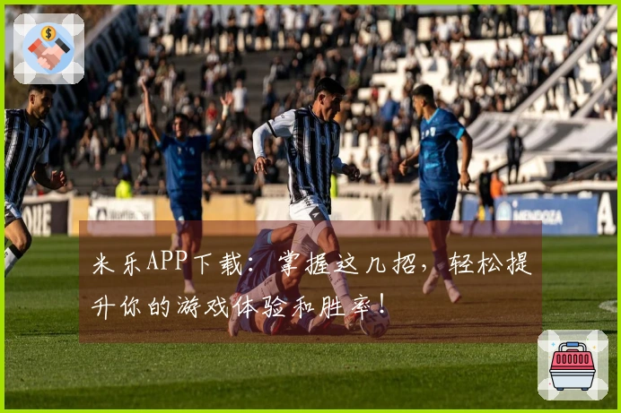 米乐APP下载：掌握这几招，轻松提升你的游戏体验和胜率！