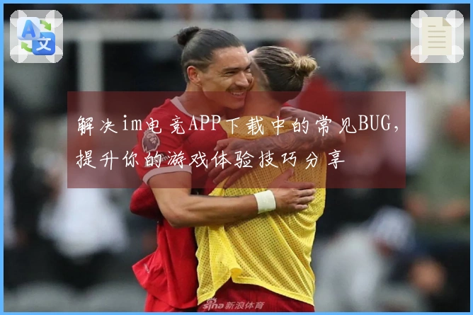 解决im电竞APP下载中的常见BUG，提升你的游戏体验技巧分享